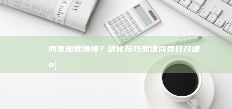 网页加载缓慢？优化技巧加速网页打开速度